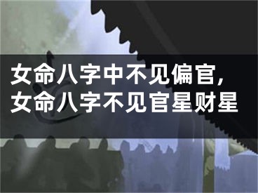 女命八字中不见偏官,女命八字不见官星财星