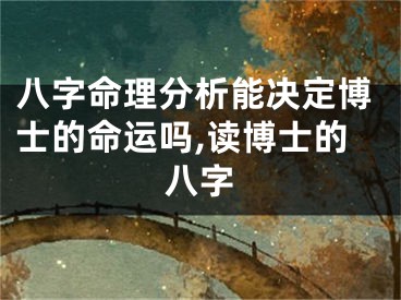 八字命理分析能决定博士的命运吗,读博士的八字
