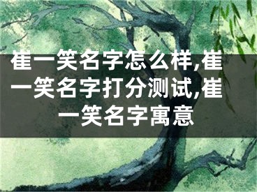崔一笑名字怎么样,崔一笑名字打分测试,崔一笑名字寓意