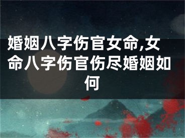婚姻八字伤官女命,女命八字伤官伤尽婚姻如何