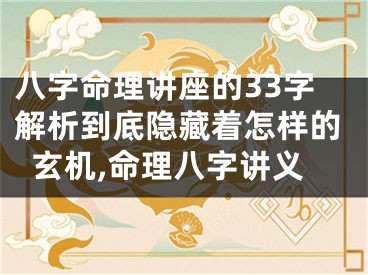 八字命理讲座的33字解析到底隐藏着怎样的玄机,命理八字讲义