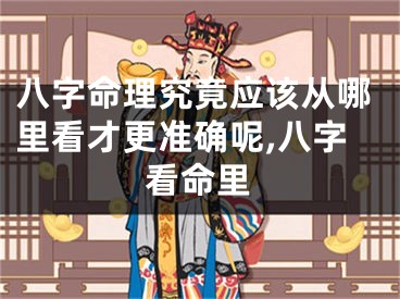 八字命理究竟应该从哪里看才更准确呢,八字看命里