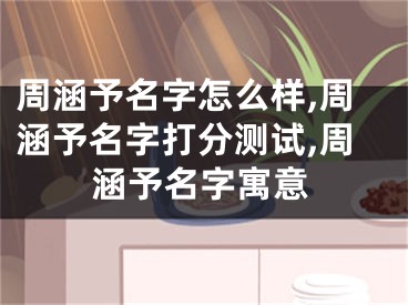 周涵予名字怎么样,周涵予名字打分测试,周涵予名字寓意