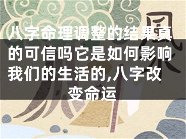 八字命理调整的结果真的可信吗它是如何影响我们的生活的,八字改变命运