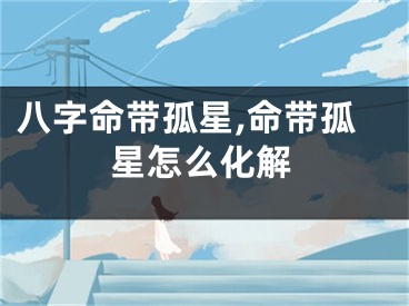 八字命带孤星,命带孤星怎么化解