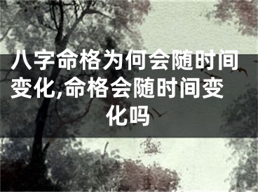 八字命格为何会随时间变化,命格会随时间变化吗