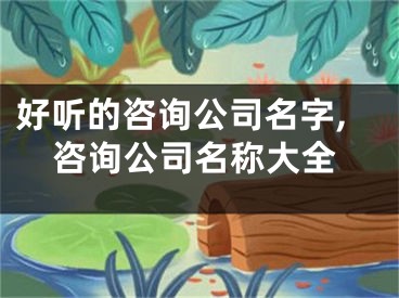 好听的咨询公司名字,咨询公司名称大全
