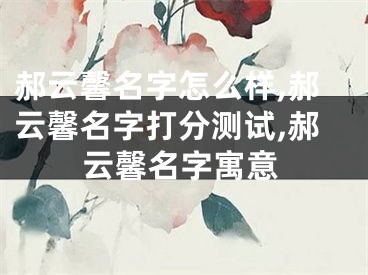 郝云馨名字怎么样,郝云馨名字打分测试,郝云馨名字寓意