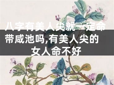 八字有美人尖就一定命带咸池吗,有美人尖的女人命不好