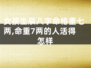 女孩生辰八字命格重七两,命重7两的人活得怎样