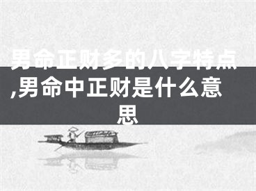 男命正财多的八字特点,男命中正财是什么意思