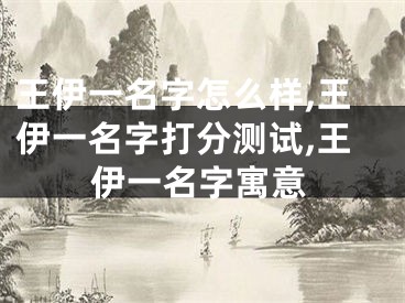 王伊一名字怎么样,王伊一名字打分测试,王伊一名字寓意