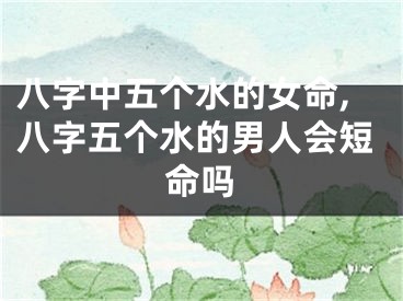 八字中五个水的女命,八字五个水的男人会短命吗