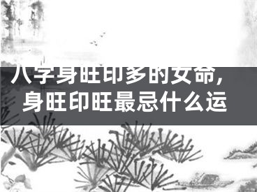 八字身旺印多的女命,身旺印旺最忌什么运