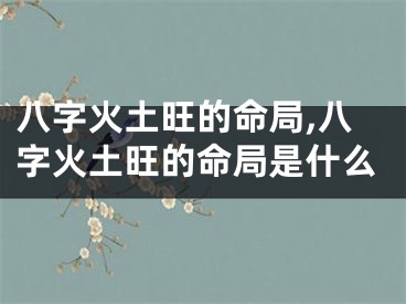 八字火土旺的命局,八字火土旺的命局是什么