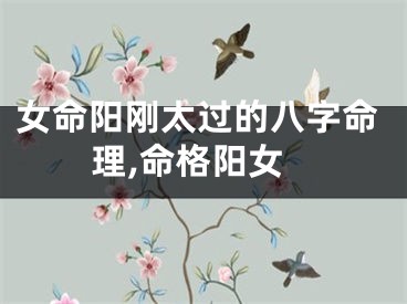 女命阳刚太过的八字命理,命格阳女