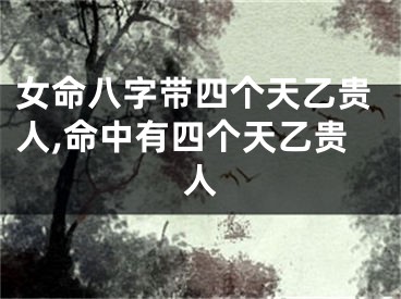 女命八字带四个天乙贵人,命中有四个天乙贵人
