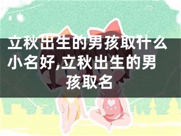 立秋出生的男孩取什么小名好,立秋出生的男孩取名