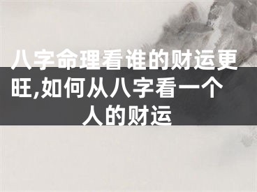 八字命理看谁的财运更旺,如何从八字看一个人的财运