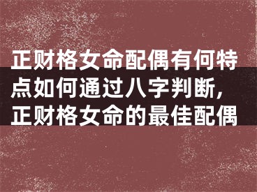 正财格女命配偶有何特点如何通过八字判断,正财格女命的最佳配偶