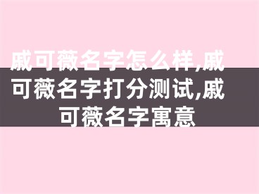 戚可薇名字怎么样,戚可薇名字打分测试,戚可薇名字寓意