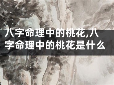 八字命理中的桃花,八字命理中的桃花是什么