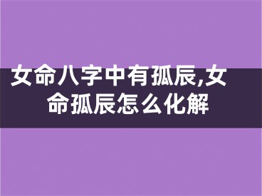 女命八字中有孤辰,女命孤辰怎么化解