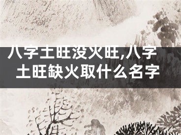 八字土旺没火旺,八字土旺缺火取什么名字