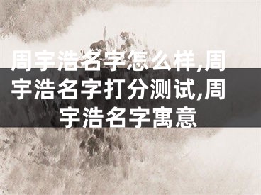周宇浩名字怎么样,周宇浩名字打分测试,周宇浩名字寓意