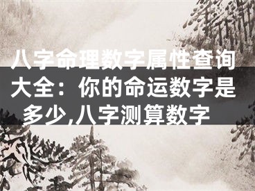 八字命理数字属性查询大全：你的命运数字是多少,八字测算数字