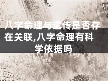 八字命理与遗传是否存在关联,八字命理有科学依据吗