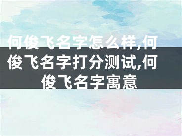 何俊飞名字怎么样,何俊飞名字打分测试,何俊飞名字寓意