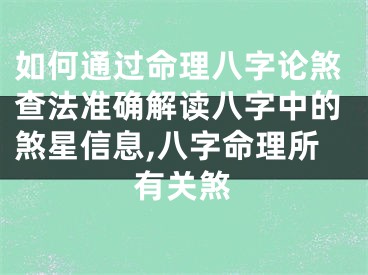 如何通过命理八字论煞查法准确解读八字中的煞星信息,八字命理所有关煞