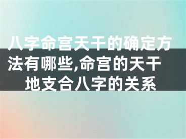 八字命宫天干的确定方法有哪些,命宫的天干地支合八字的关系
