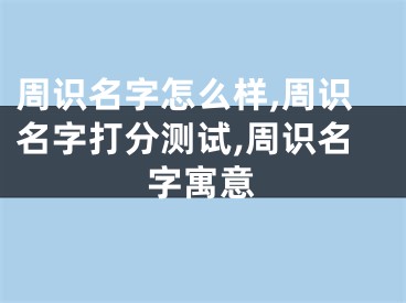 周识名字怎么样,周识名字打分测试,周识名字寓意