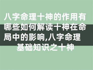八字命理十神的作用有哪些如何解读十神在命局中的影响,八字命理基础知识之十神