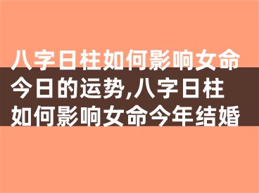 八字日柱如何影响女命今日的运势,八字日柱如何影响女命今年结婚
