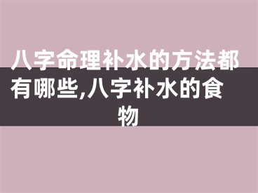 八字命理补水的方法都有哪些,八字补水的食物