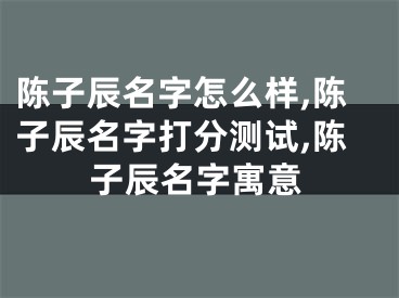 陈子辰名字怎么样,陈子辰名字打分测试,陈子辰名字寓意