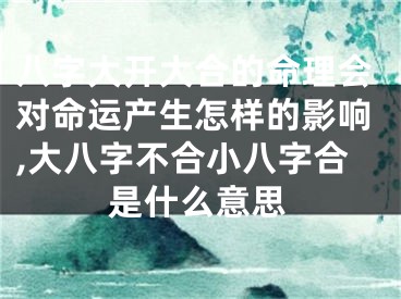 八字大开大合的命理会对命运产生怎样的影响,大八字不合小八字合是什么意思
