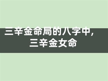 三辛金命局的八字中,三辛金女命