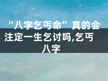 “八字乞丐命”真的会注定一生乞讨吗,乞丐 八字