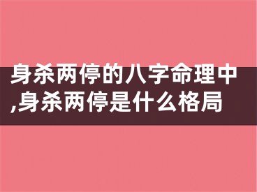 身杀两停的八字命理中,身杀两停是什么格局
