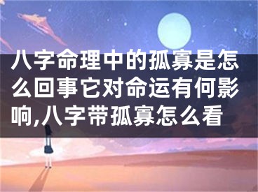 八字命理中的孤寡是怎么回事它对命运有何影响,八字带孤寡怎么看