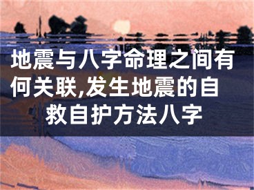 地震与八字命理之间有何关联,发生地震的自救自护方法八字