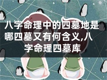 八字命理中的四墓地是哪四墓又有何含义,八字命理四墓库