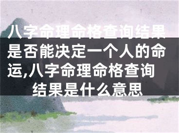 八字命理命格查询结果是否能决定一个人的命运,八字命理命格查询结果是什么意思