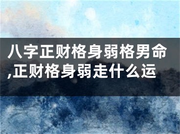 八字正财格身弱格男命,正财格身弱走什么运