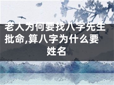 老人为何要找八字先生批命,算八字为什么要姓名