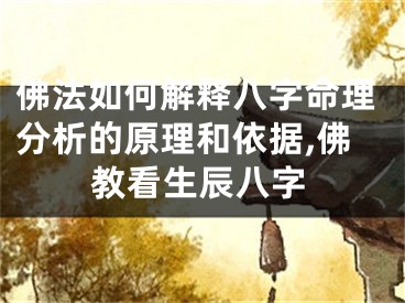 佛法如何解释八字命理分析的原理和依据,佛教看生辰八字